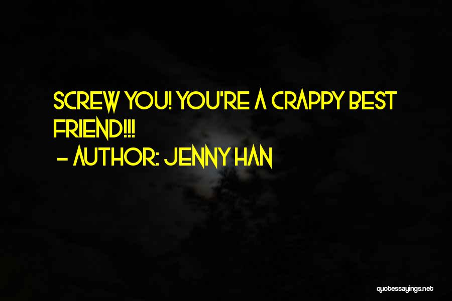 Jenny Han Quotes: Screw You! You're A Crappy Best Friend!!!