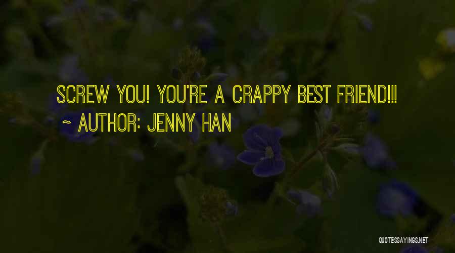 Jenny Han Quotes: Screw You! You're A Crappy Best Friend!!!