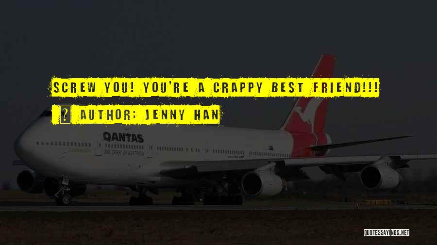 Jenny Han Quotes: Screw You! You're A Crappy Best Friend!!!