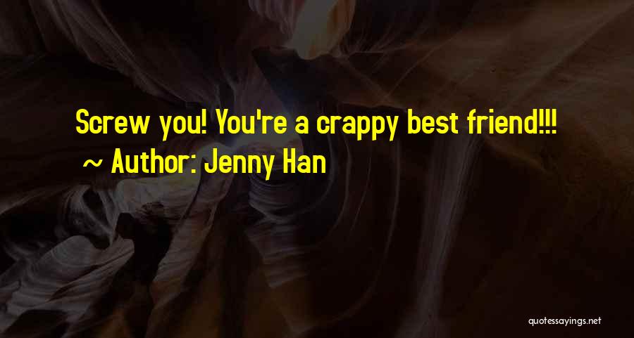 Jenny Han Quotes: Screw You! You're A Crappy Best Friend!!!