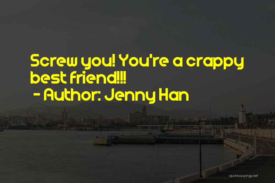 Jenny Han Quotes: Screw You! You're A Crappy Best Friend!!!