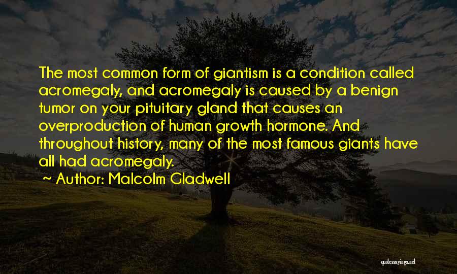 Malcolm Gladwell Quotes: The Most Common Form Of Giantism Is A Condition Called Acromegaly, And Acromegaly Is Caused By A Benign Tumor On