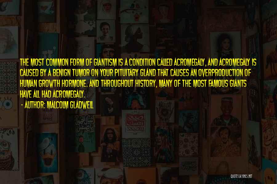 Malcolm Gladwell Quotes: The Most Common Form Of Giantism Is A Condition Called Acromegaly, And Acromegaly Is Caused By A Benign Tumor On