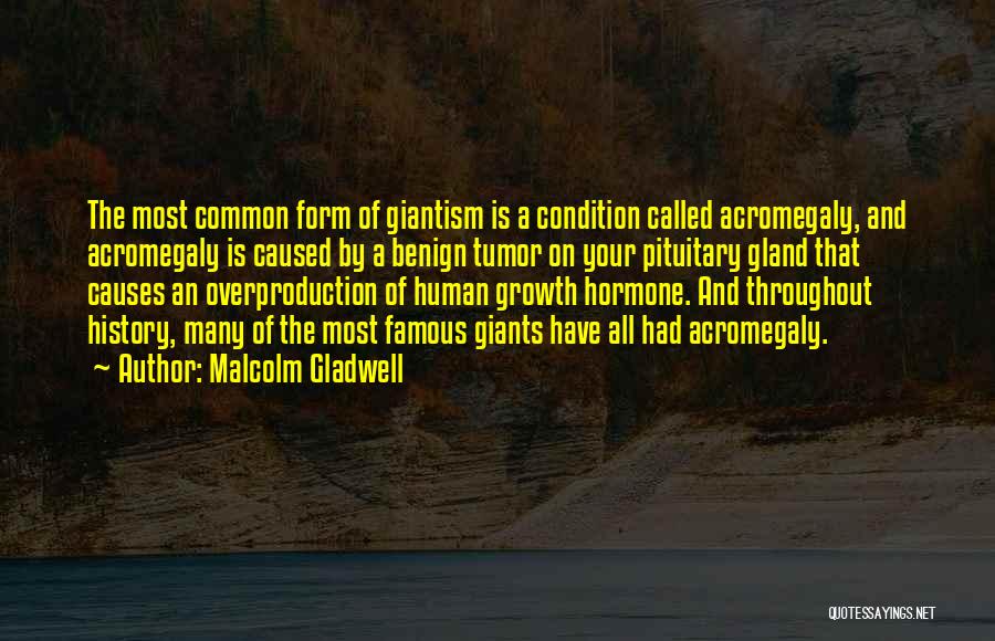 Malcolm Gladwell Quotes: The Most Common Form Of Giantism Is A Condition Called Acromegaly, And Acromegaly Is Caused By A Benign Tumor On