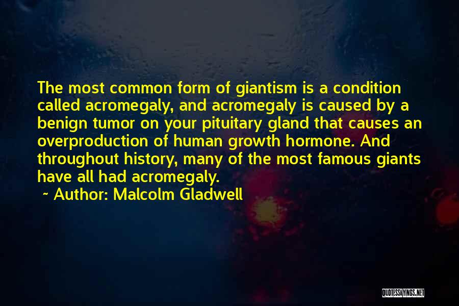 Malcolm Gladwell Quotes: The Most Common Form Of Giantism Is A Condition Called Acromegaly, And Acromegaly Is Caused By A Benign Tumor On