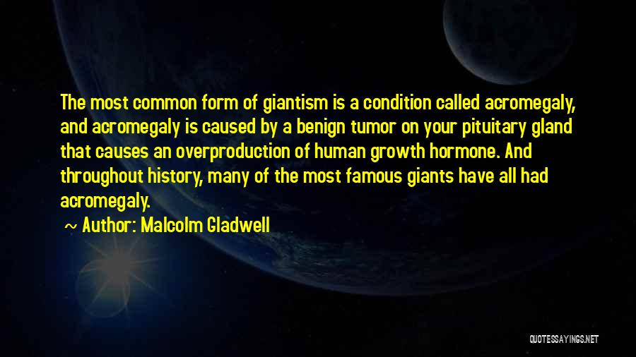 Malcolm Gladwell Quotes: The Most Common Form Of Giantism Is A Condition Called Acromegaly, And Acromegaly Is Caused By A Benign Tumor On