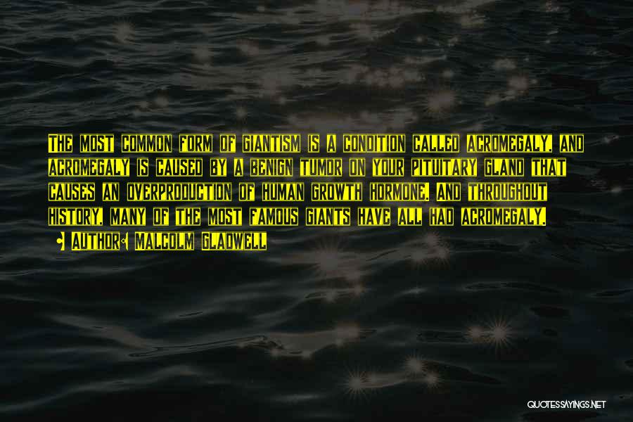 Malcolm Gladwell Quotes: The Most Common Form Of Giantism Is A Condition Called Acromegaly, And Acromegaly Is Caused By A Benign Tumor On