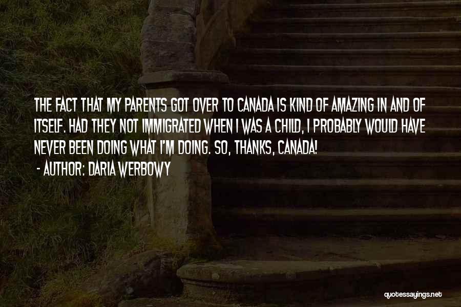 Daria Werbowy Quotes: The Fact That My Parents Got Over To Canada Is Kind Of Amazing In And Of Itself. Had They Not