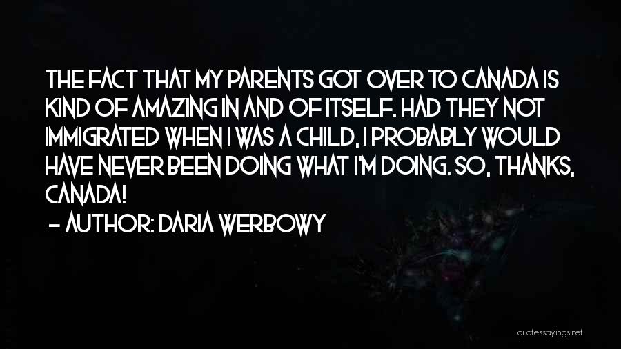 Daria Werbowy Quotes: The Fact That My Parents Got Over To Canada Is Kind Of Amazing In And Of Itself. Had They Not