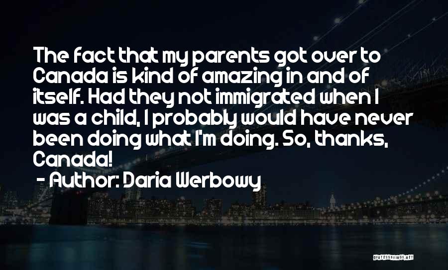 Daria Werbowy Quotes: The Fact That My Parents Got Over To Canada Is Kind Of Amazing In And Of Itself. Had They Not