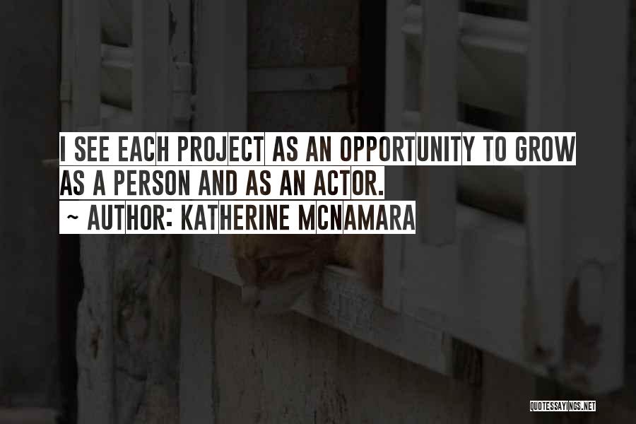 Katherine McNamara Quotes: I See Each Project As An Opportunity To Grow As A Person And As An Actor.