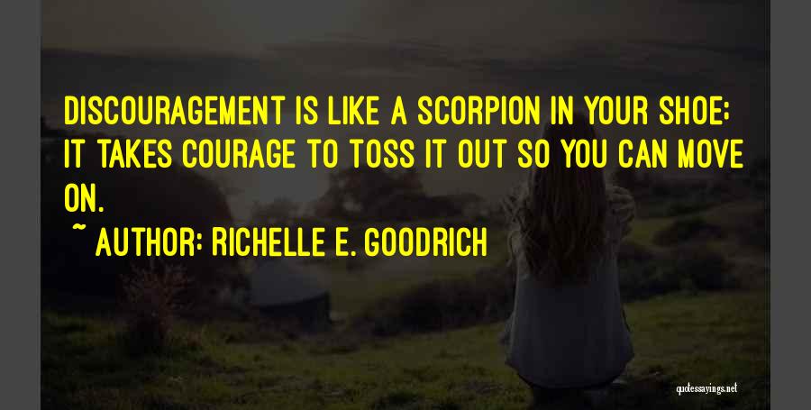 Richelle E. Goodrich Quotes: Discouragement Is Like A Scorpion In Your Shoe; It Takes Courage To Toss It Out So You Can Move On.