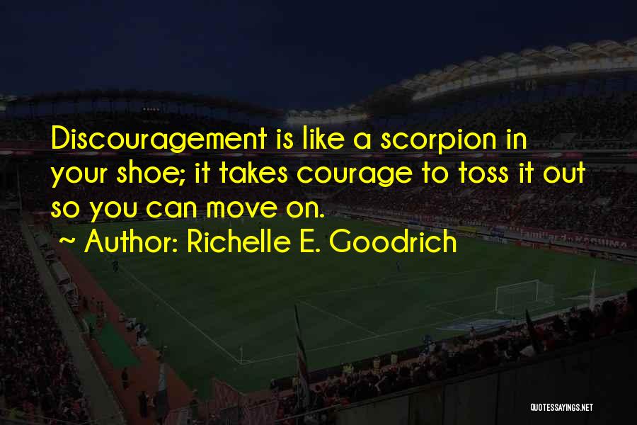 Richelle E. Goodrich Quotes: Discouragement Is Like A Scorpion In Your Shoe; It Takes Courage To Toss It Out So You Can Move On.