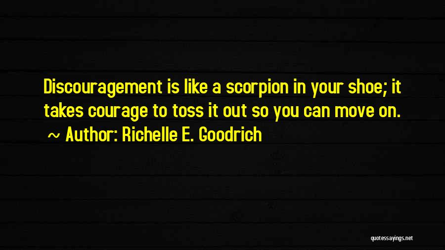 Richelle E. Goodrich Quotes: Discouragement Is Like A Scorpion In Your Shoe; It Takes Courage To Toss It Out So You Can Move On.