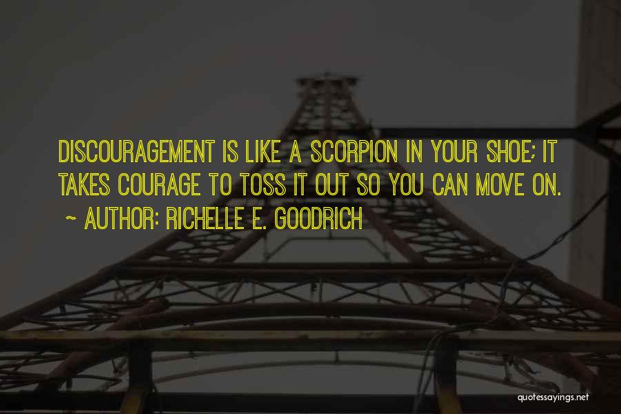 Richelle E. Goodrich Quotes: Discouragement Is Like A Scorpion In Your Shoe; It Takes Courage To Toss It Out So You Can Move On.