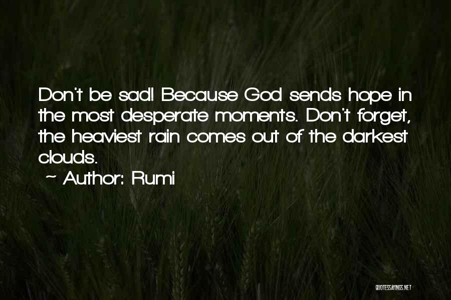 Rumi Quotes: Don't Be Sad! Because God Sends Hope In The Most Desperate Moments. Don't Forget, The Heaviest Rain Comes Out Of