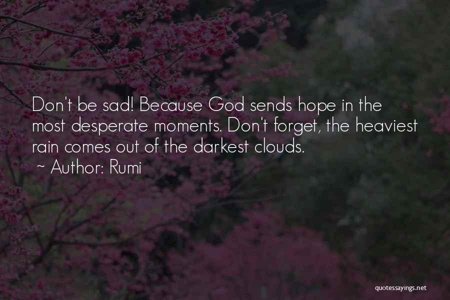 Rumi Quotes: Don't Be Sad! Because God Sends Hope In The Most Desperate Moments. Don't Forget, The Heaviest Rain Comes Out Of