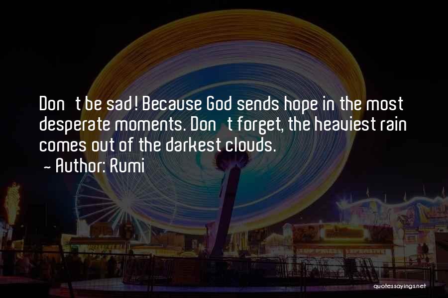 Rumi Quotes: Don't Be Sad! Because God Sends Hope In The Most Desperate Moments. Don't Forget, The Heaviest Rain Comes Out Of