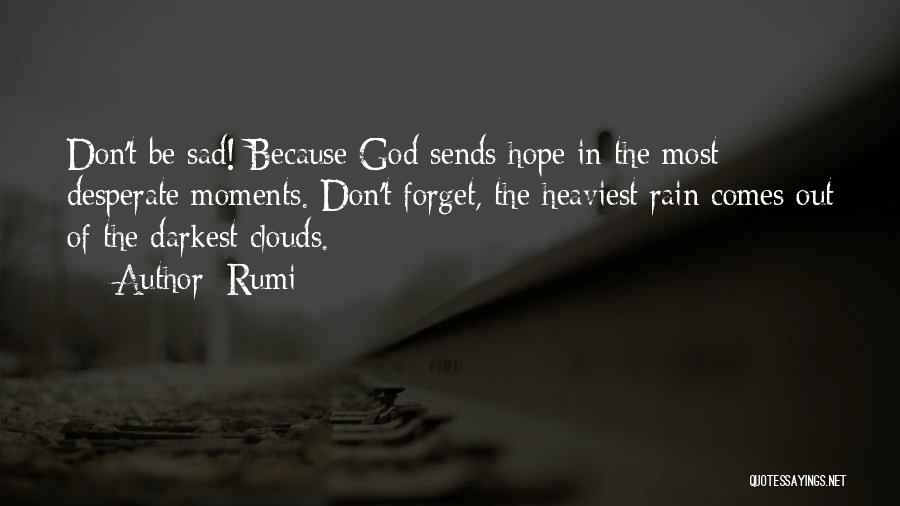 Rumi Quotes: Don't Be Sad! Because God Sends Hope In The Most Desperate Moments. Don't Forget, The Heaviest Rain Comes Out Of