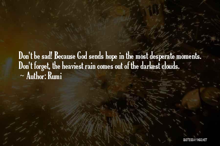 Rumi Quotes: Don't Be Sad! Because God Sends Hope In The Most Desperate Moments. Don't Forget, The Heaviest Rain Comes Out Of