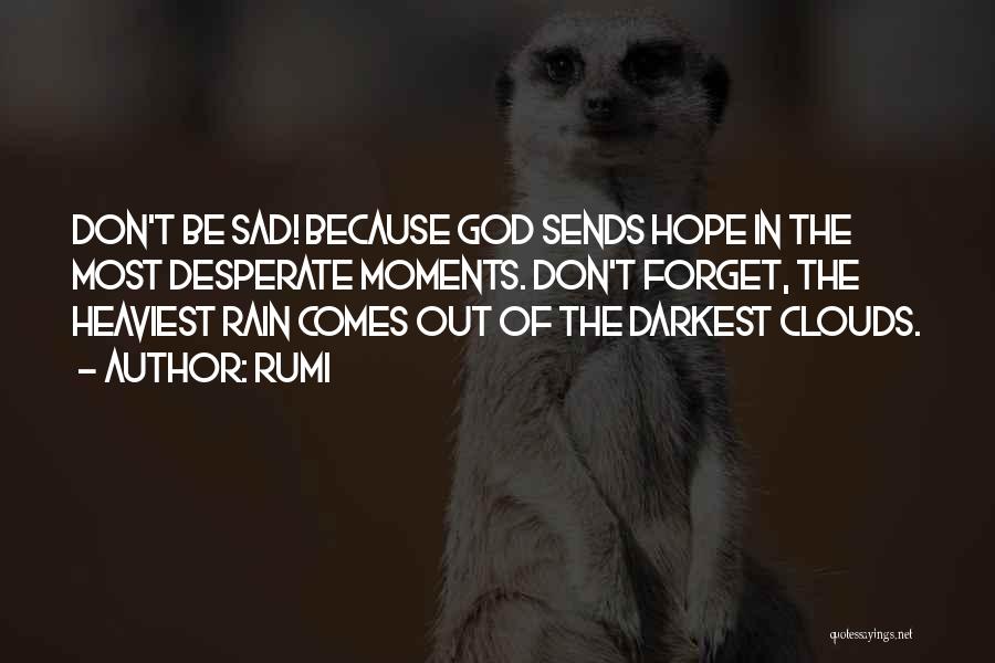 Rumi Quotes: Don't Be Sad! Because God Sends Hope In The Most Desperate Moments. Don't Forget, The Heaviest Rain Comes Out Of