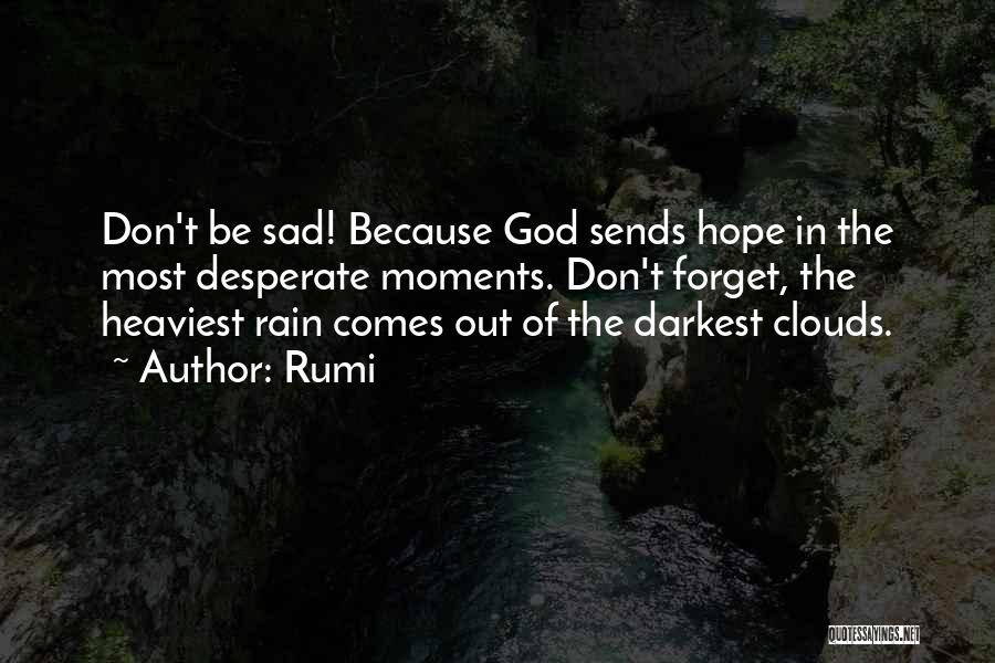 Rumi Quotes: Don't Be Sad! Because God Sends Hope In The Most Desperate Moments. Don't Forget, The Heaviest Rain Comes Out Of