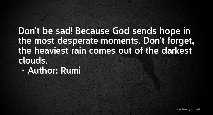 Rumi Quotes: Don't Be Sad! Because God Sends Hope In The Most Desperate Moments. Don't Forget, The Heaviest Rain Comes Out Of