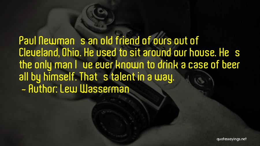 Lew Wasserman Quotes: Paul Newman's An Old Friend Of Ours Out Of Cleveland, Ohio. He Used To Sit Around Our House. He's The