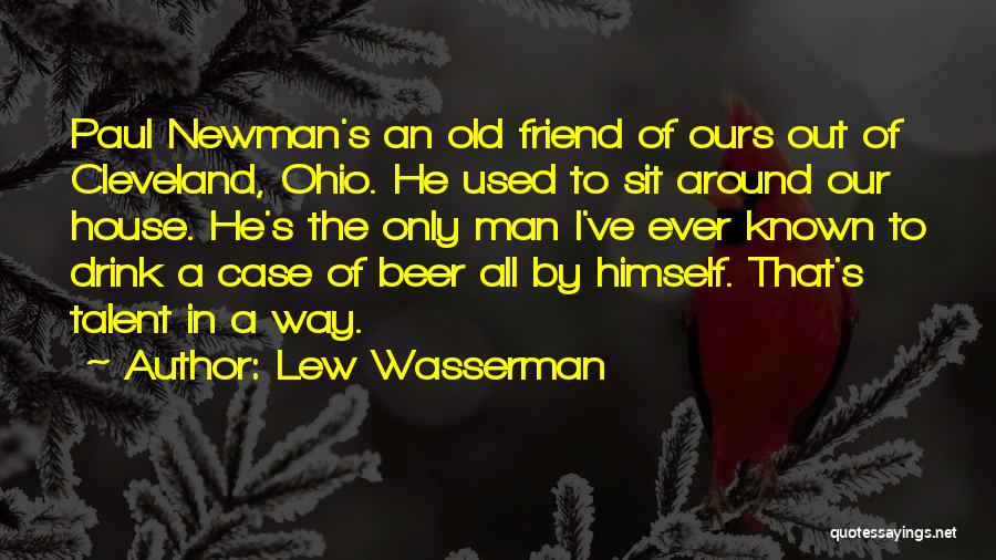 Lew Wasserman Quotes: Paul Newman's An Old Friend Of Ours Out Of Cleveland, Ohio. He Used To Sit Around Our House. He's The