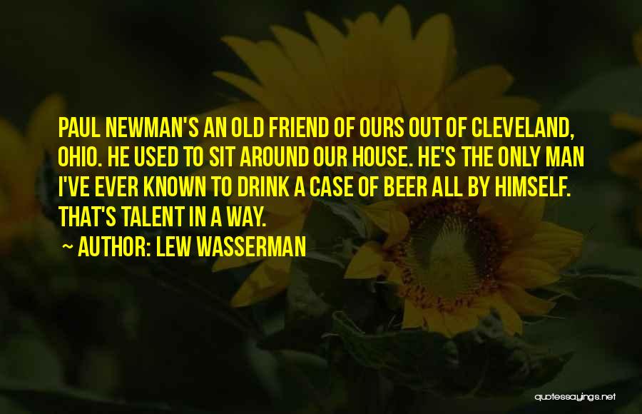 Lew Wasserman Quotes: Paul Newman's An Old Friend Of Ours Out Of Cleveland, Ohio. He Used To Sit Around Our House. He's The