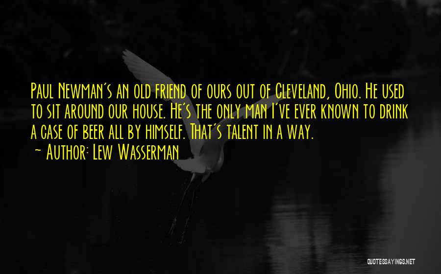 Lew Wasserman Quotes: Paul Newman's An Old Friend Of Ours Out Of Cleveland, Ohio. He Used To Sit Around Our House. He's The