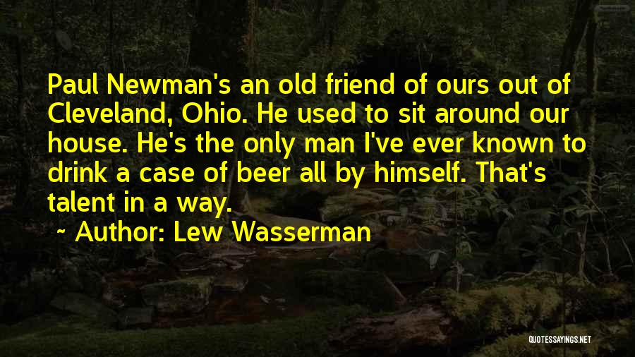 Lew Wasserman Quotes: Paul Newman's An Old Friend Of Ours Out Of Cleveland, Ohio. He Used To Sit Around Our House. He's The