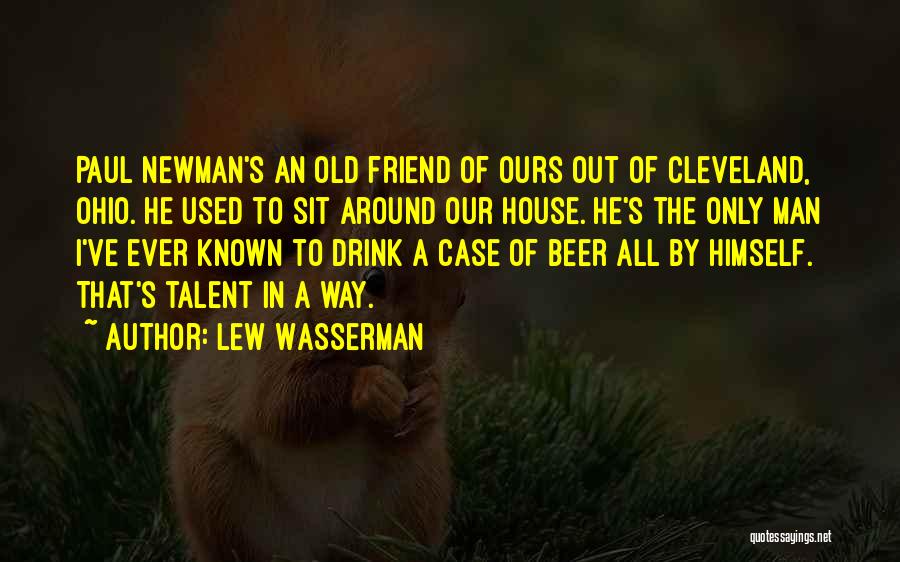 Lew Wasserman Quotes: Paul Newman's An Old Friend Of Ours Out Of Cleveland, Ohio. He Used To Sit Around Our House. He's The