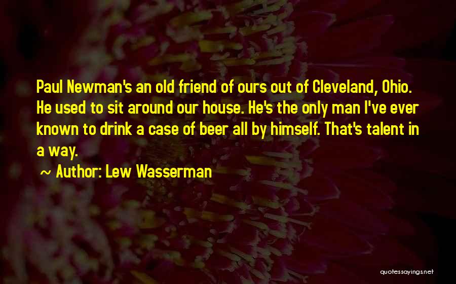 Lew Wasserman Quotes: Paul Newman's An Old Friend Of Ours Out Of Cleveland, Ohio. He Used To Sit Around Our House. He's The