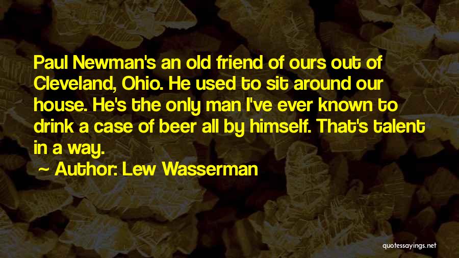 Lew Wasserman Quotes: Paul Newman's An Old Friend Of Ours Out Of Cleveland, Ohio. He Used To Sit Around Our House. He's The