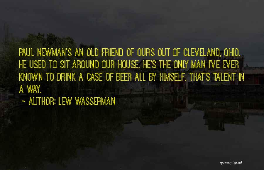 Lew Wasserman Quotes: Paul Newman's An Old Friend Of Ours Out Of Cleveland, Ohio. He Used To Sit Around Our House. He's The