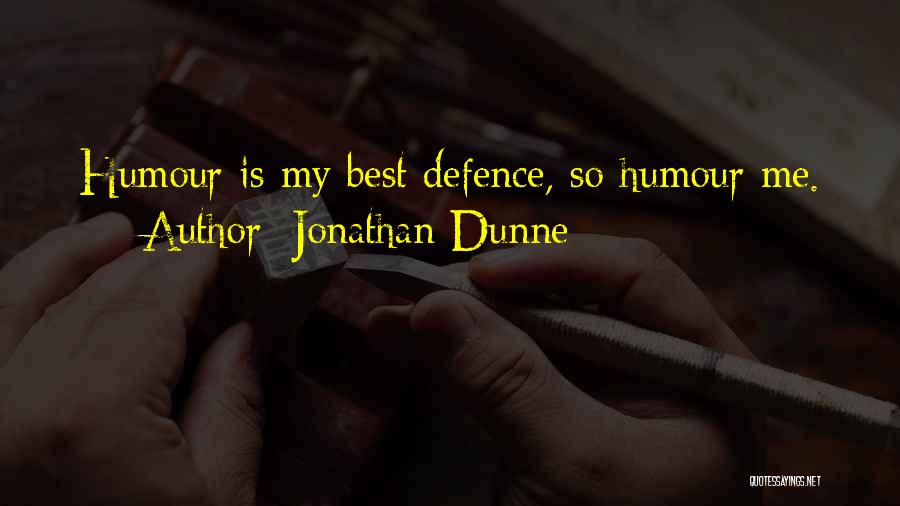 Jonathan Dunne Quotes: Humour Is My Best Defence, So Humour Me.