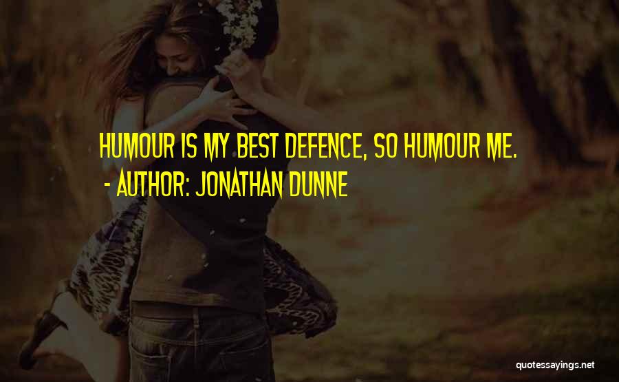 Jonathan Dunne Quotes: Humour Is My Best Defence, So Humour Me.