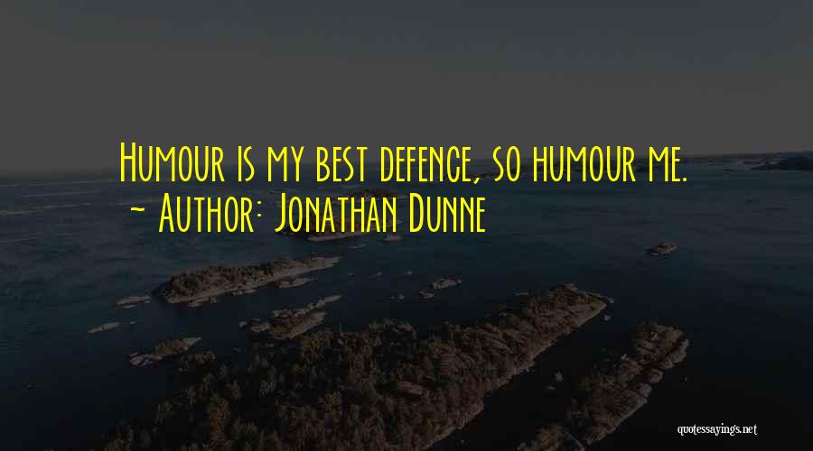 Jonathan Dunne Quotes: Humour Is My Best Defence, So Humour Me.