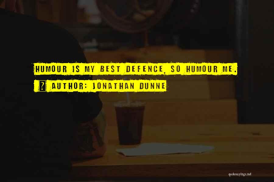 Jonathan Dunne Quotes: Humour Is My Best Defence, So Humour Me.