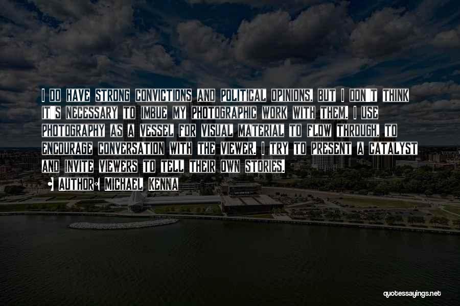 Michael Kenna Quotes: I Do Have Strong Convictions And Political Opinions, But I Don't Think It's Necessary To Imbue My Photographic Work With