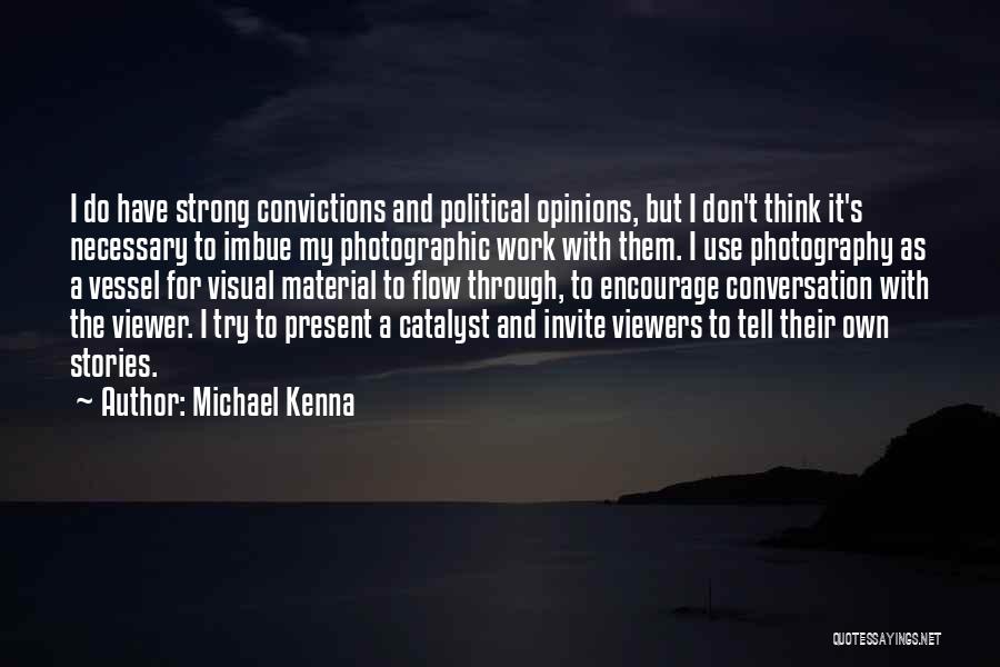 Michael Kenna Quotes: I Do Have Strong Convictions And Political Opinions, But I Don't Think It's Necessary To Imbue My Photographic Work With