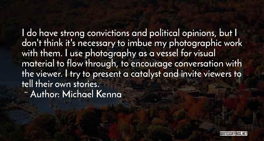 Michael Kenna Quotes: I Do Have Strong Convictions And Political Opinions, But I Don't Think It's Necessary To Imbue My Photographic Work With