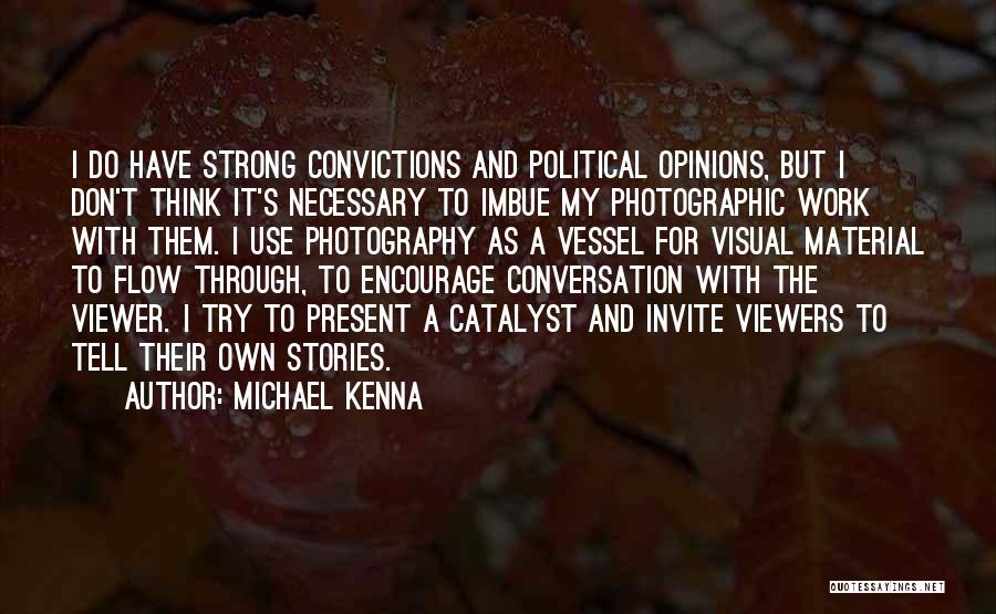 Michael Kenna Quotes: I Do Have Strong Convictions And Political Opinions, But I Don't Think It's Necessary To Imbue My Photographic Work With