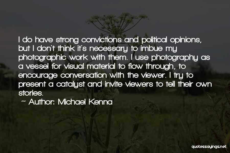 Michael Kenna Quotes: I Do Have Strong Convictions And Political Opinions, But I Don't Think It's Necessary To Imbue My Photographic Work With