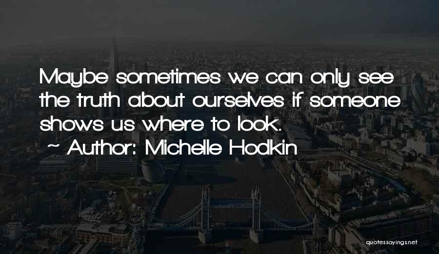 Michelle Hodkin Quotes: Maybe Sometimes We Can Only See The Truth About Ourselves If Someone Shows Us Where To Look.