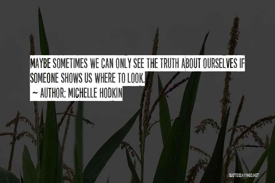 Michelle Hodkin Quotes: Maybe Sometimes We Can Only See The Truth About Ourselves If Someone Shows Us Where To Look.