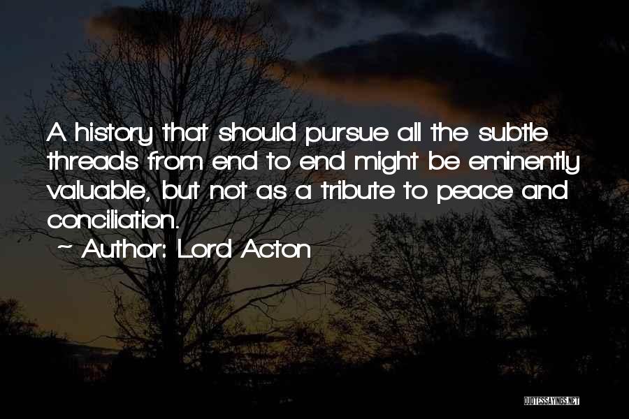 Lord Acton Quotes: A History That Should Pursue All The Subtle Threads From End To End Might Be Eminently Valuable, But Not As