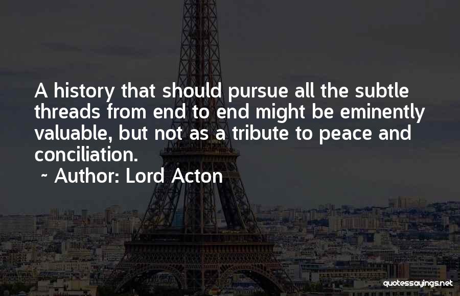 Lord Acton Quotes: A History That Should Pursue All The Subtle Threads From End To End Might Be Eminently Valuable, But Not As