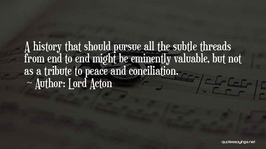 Lord Acton Quotes: A History That Should Pursue All The Subtle Threads From End To End Might Be Eminently Valuable, But Not As